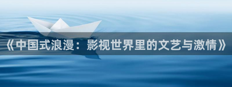 黑蚂蚁电影院官网：《中国式浪漫：影视世界里的文艺与激情》